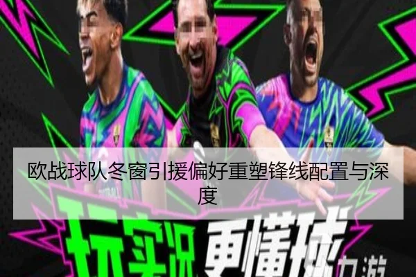 欧战球队冬窗引援偏好重塑锋线配置与深度