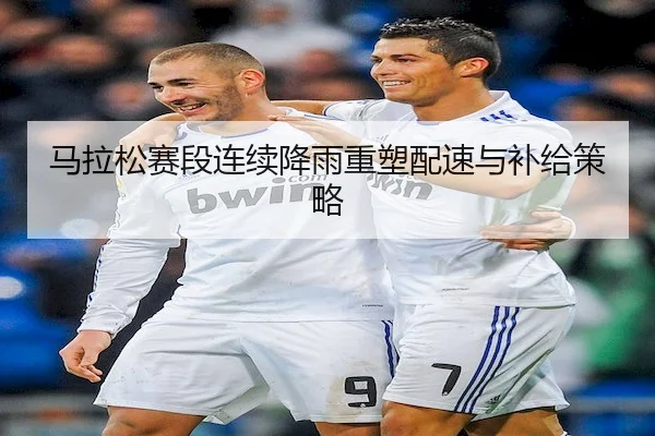 马拉松赛段连续降雨重塑配速与补给策略